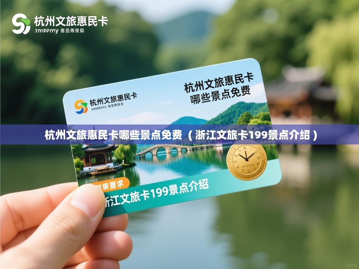  杭州文旅惠民卡哪些景点免费  ( 浙江文旅卡199景点介绍 )