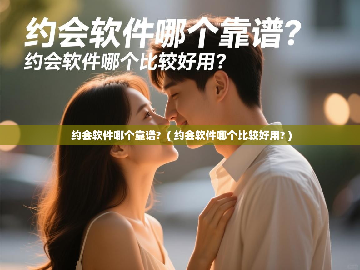  约会软件哪个靠谱?  ( 约会软件哪个比较好用? )