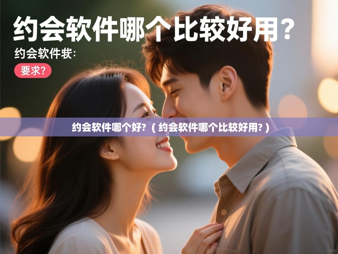  约会软件哪个好?  ( 约会软件哪个比较好用? )