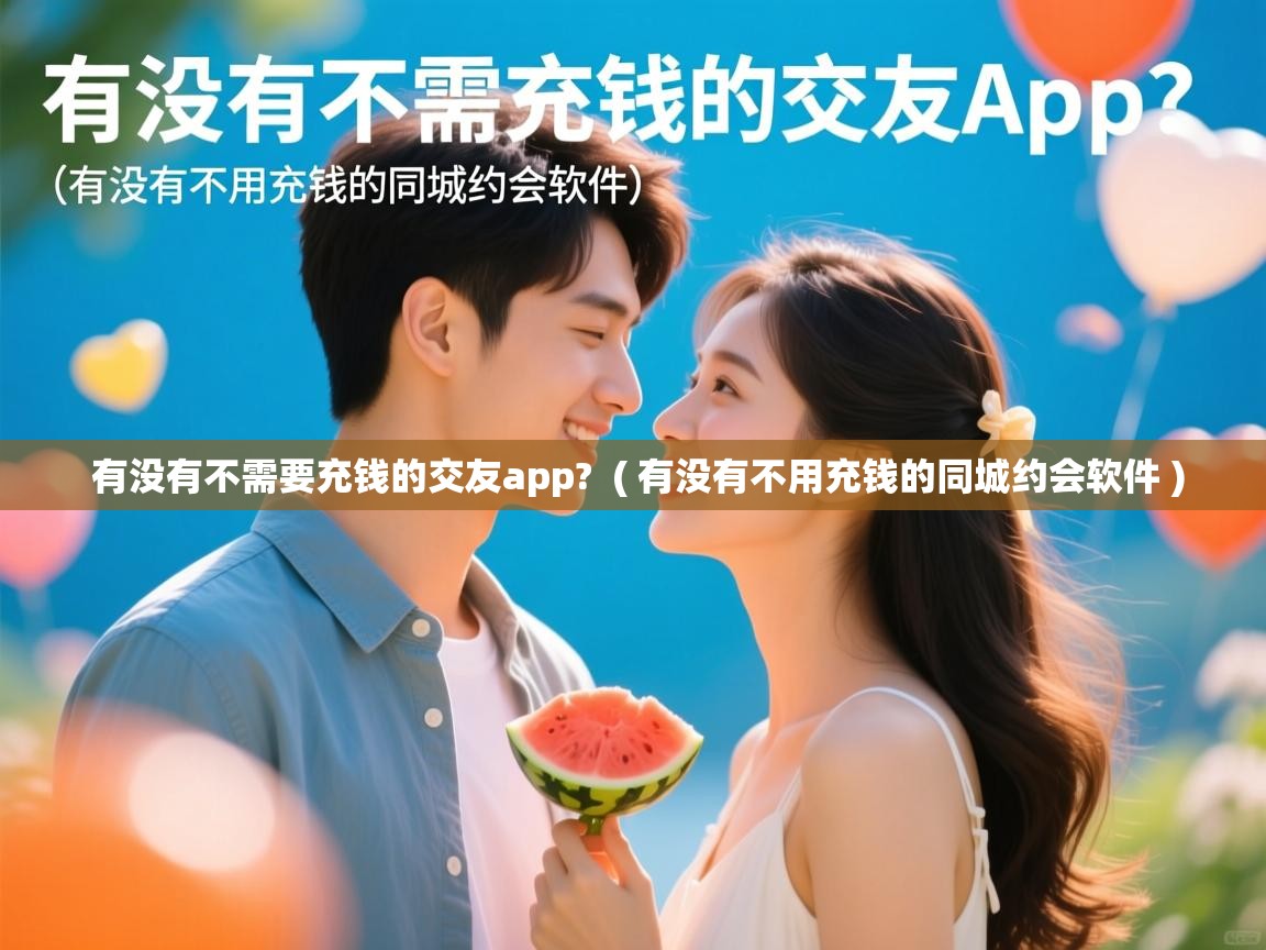 有没有不需要充钱的交友app?  ( 有没有不用充钱的同城约会软件 )