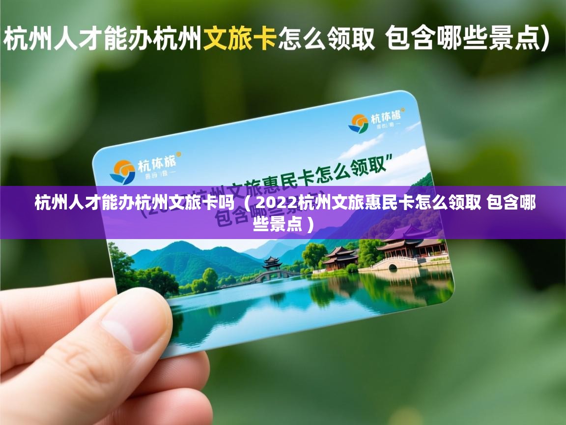  杭州人才能办杭州文旅卡吗  ( 2022杭州文旅惠民卡怎么领取 包含哪些景点 )