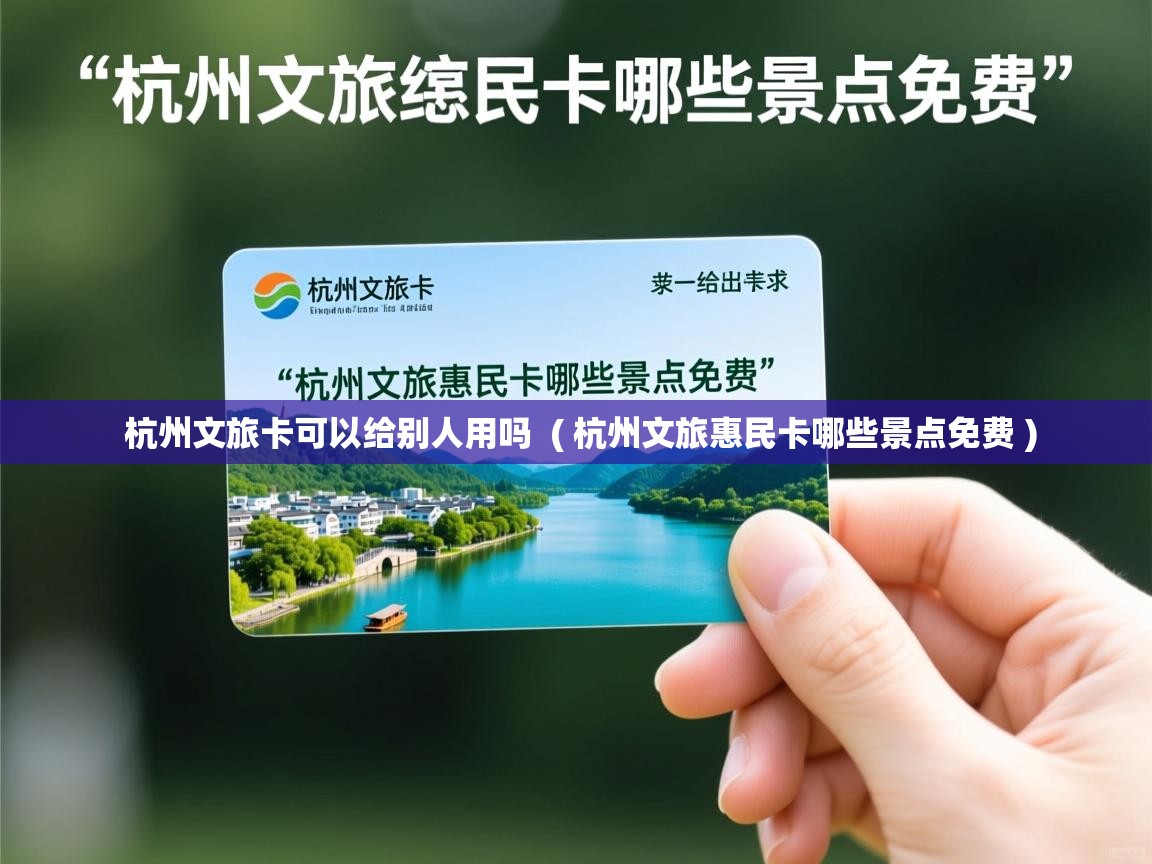  杭州文旅卡可以给别人用吗  ( 杭州文旅惠民卡哪些景点免费 )