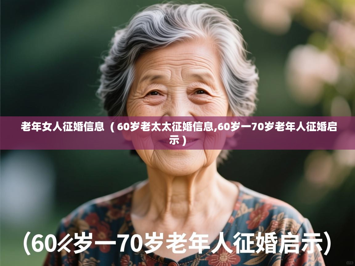  老年女人征婚信息  ( 60岁老太太征婚信息,60岁一70岁老年人征婚启示 )