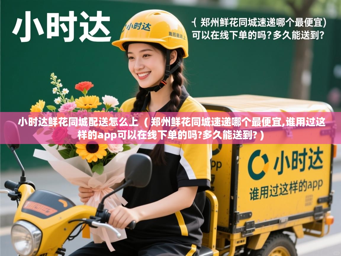  小时达鲜花同城配送怎么上  ( 郑州鲜花同城速递哪个最便宜,谁用过这样的app可以在线下单的吗?多久能送到? )