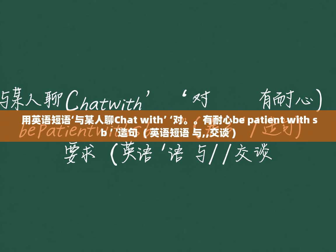 用英语短语‘与某人聊Chat with’ ‘对。。有耐心be patient with sb ’ '造句  ( 英语短语 与,,交谈 )