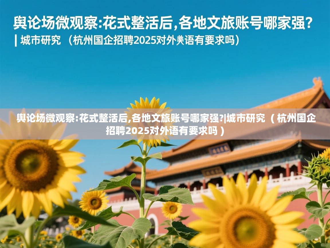  舆论场微观察:花式整活后,各地文旅账号哪家强?|城市研究  ( 杭州国企招聘2025对外语有要求吗 )