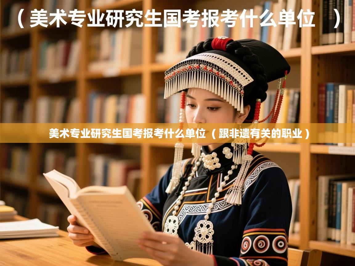  美术专业研究生国考报考什么单位  ( 跟非遗有关的职业 )
