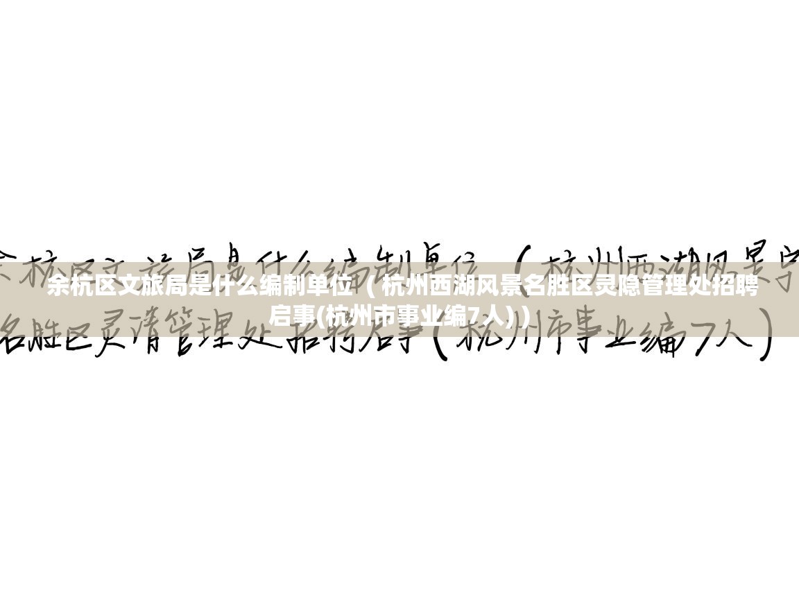  余杭区文旅局是什么编制单位  ( 杭州西湖风景名胜区灵隐管理处招聘启事(杭州市事业编7人) )