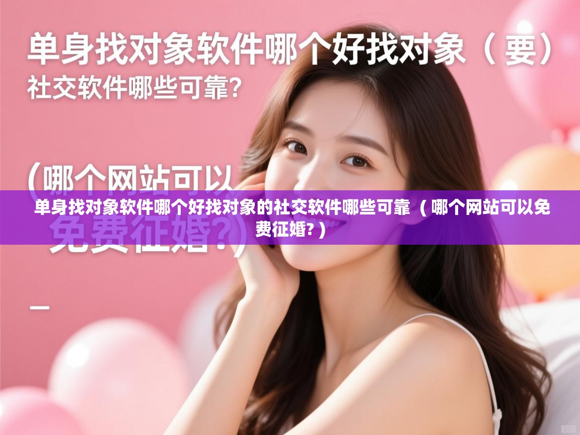  单身找对象软件哪个好找对象的社交软件哪些可靠  ( 哪个网站可以免费征婚? )