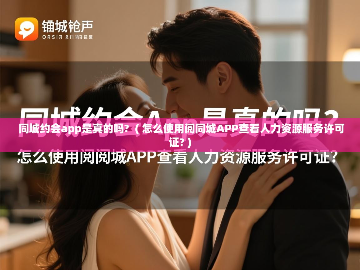  同城约会app是真的吗?  ( 怎么使用阅同城APP查看人力资源服务许可证? )