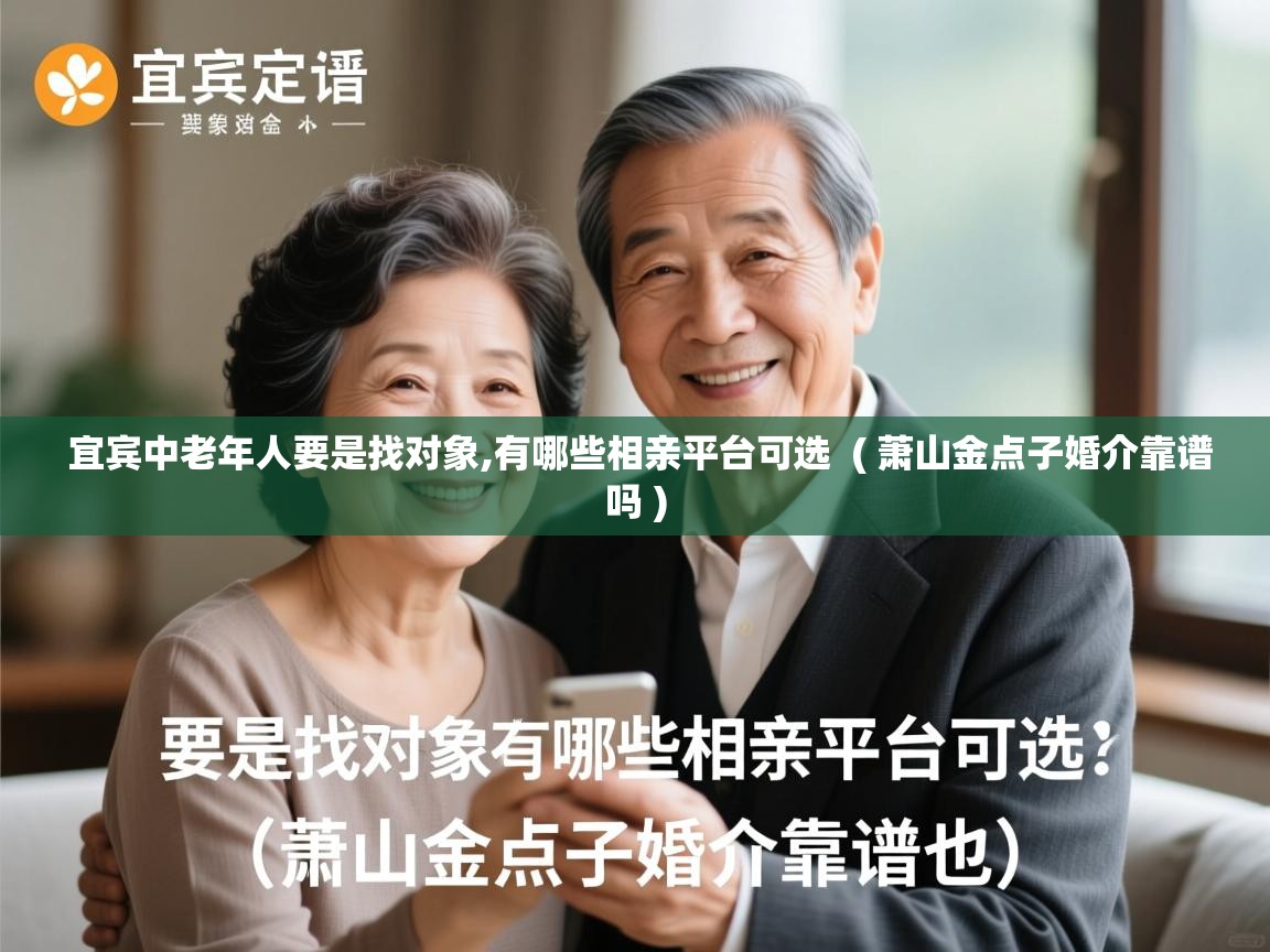  宜宾中老年人要是找对象,有哪些相亲平台可选  ( 萧山金点子婚介靠谱吗 )