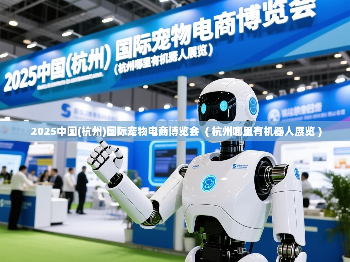  2025中国(杭州)国际宠物电商博览会  ( 杭州哪里有机器人展览 )