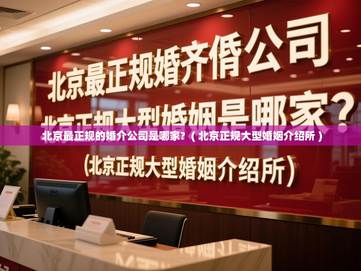  北京最正规的婚介公司是哪家?  ( 北京正规大型婚姻介绍所 )