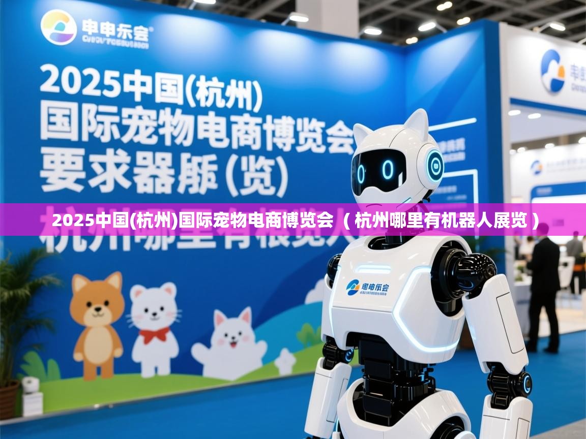  2025中国(杭州)国际宠物电商博览会  ( 杭州哪里有机器人展览 )