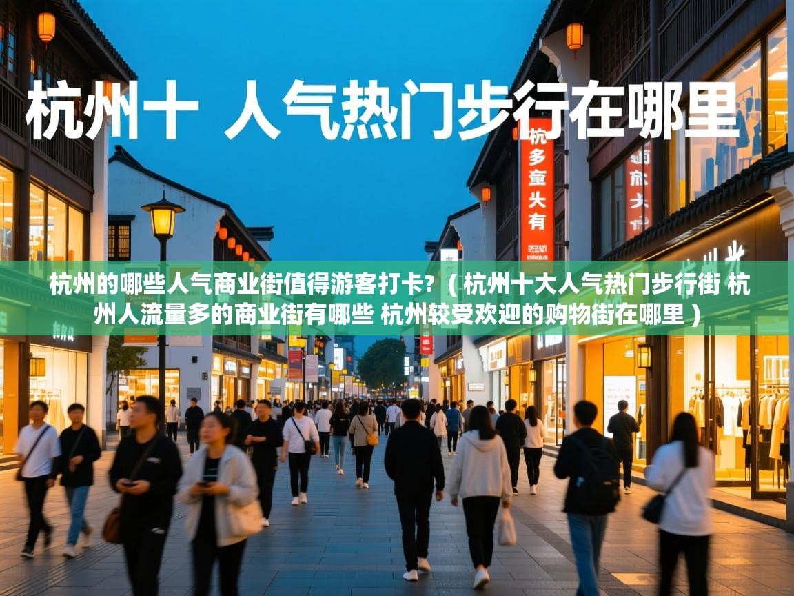  杭州的哪些人气商业街值得游客打卡?  ( 杭州十大人气热门步行街 杭州人流量多的商业街有哪些 杭州较受欢迎的购物街在哪里 )