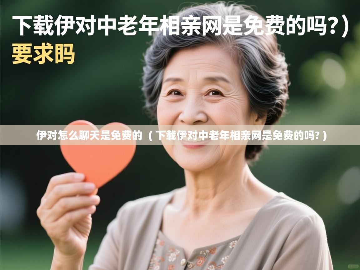 伊对怎么聊天是免费的 ( 下载伊对中老年相亲网是免费的吗? ) 伊对怎么聊天是免费的 ( 下载伊对中老年相亲网是免费的吗? )