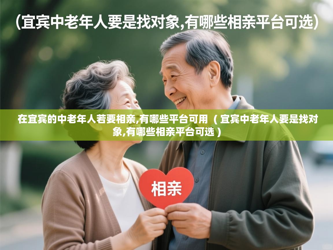  在宜宾的中老年人若要相亲,有哪些平台可用  ( 宜宾中老年人要是找对象,有哪些相亲平台可选 )