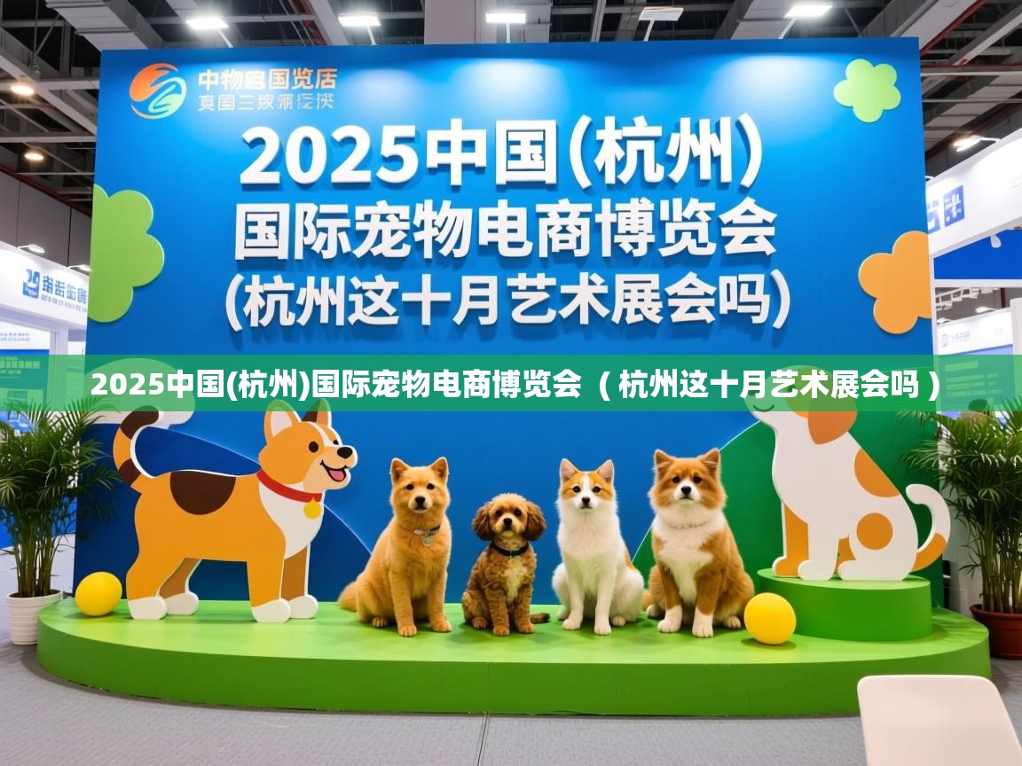  2025中国(杭州)国际宠物电商博览会  ( 杭州这十月艺术展会吗 )