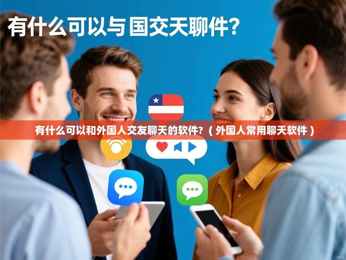  有什么可以和外国人交友聊天的软件?  ( 外国人常用聊天软件 )