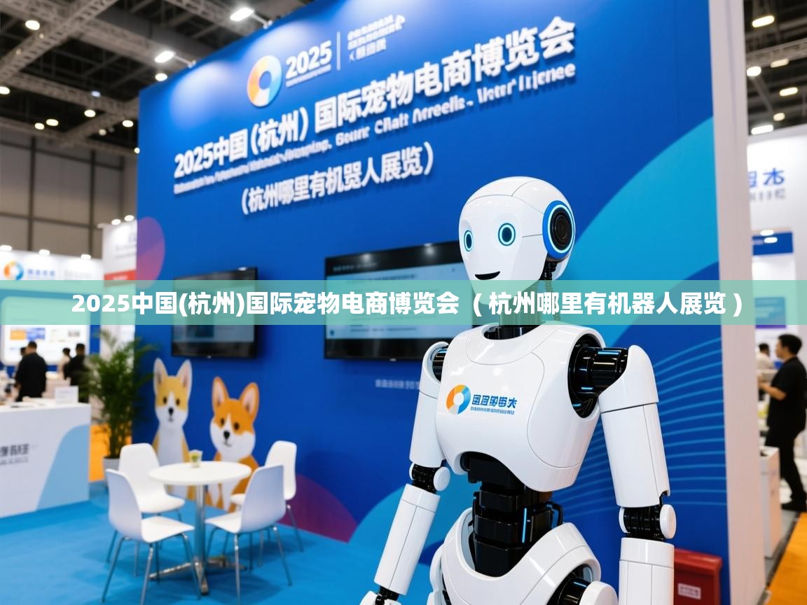  2025中国(杭州)国际宠物电商博览会  ( 杭州哪里有机器人展览 )