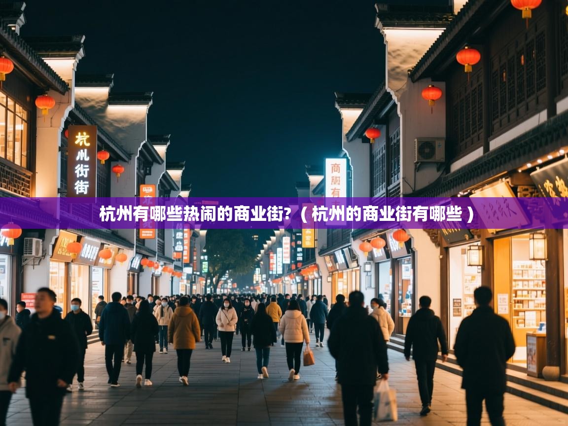 杭州有哪些热闹的商业街? ( 杭州的商业街有哪些 ) 杭州有哪些热闹的商业街? ( 杭州的商业街有哪些 )