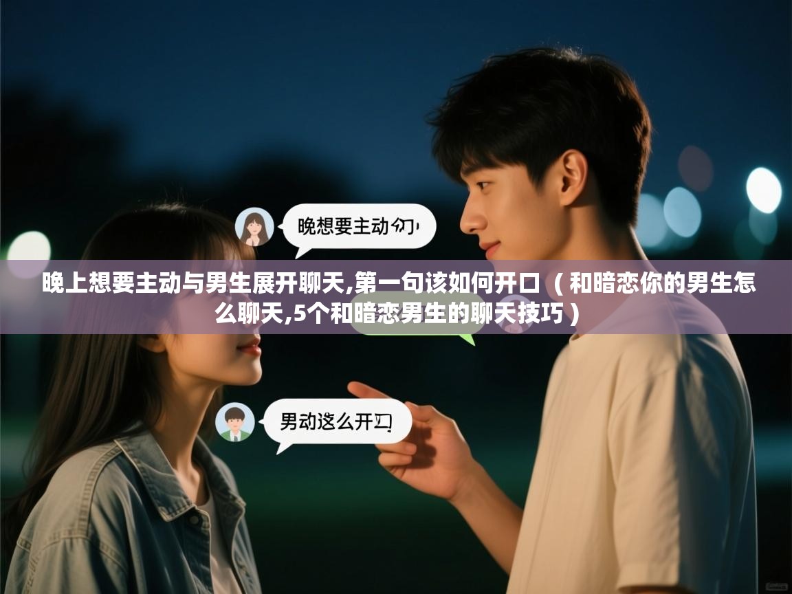  晚上想要主动与男生展开聊天,第一句该如何开口  ( 和暗恋你的男生怎么聊天,5个和暗恋男生的聊天技巧 )
