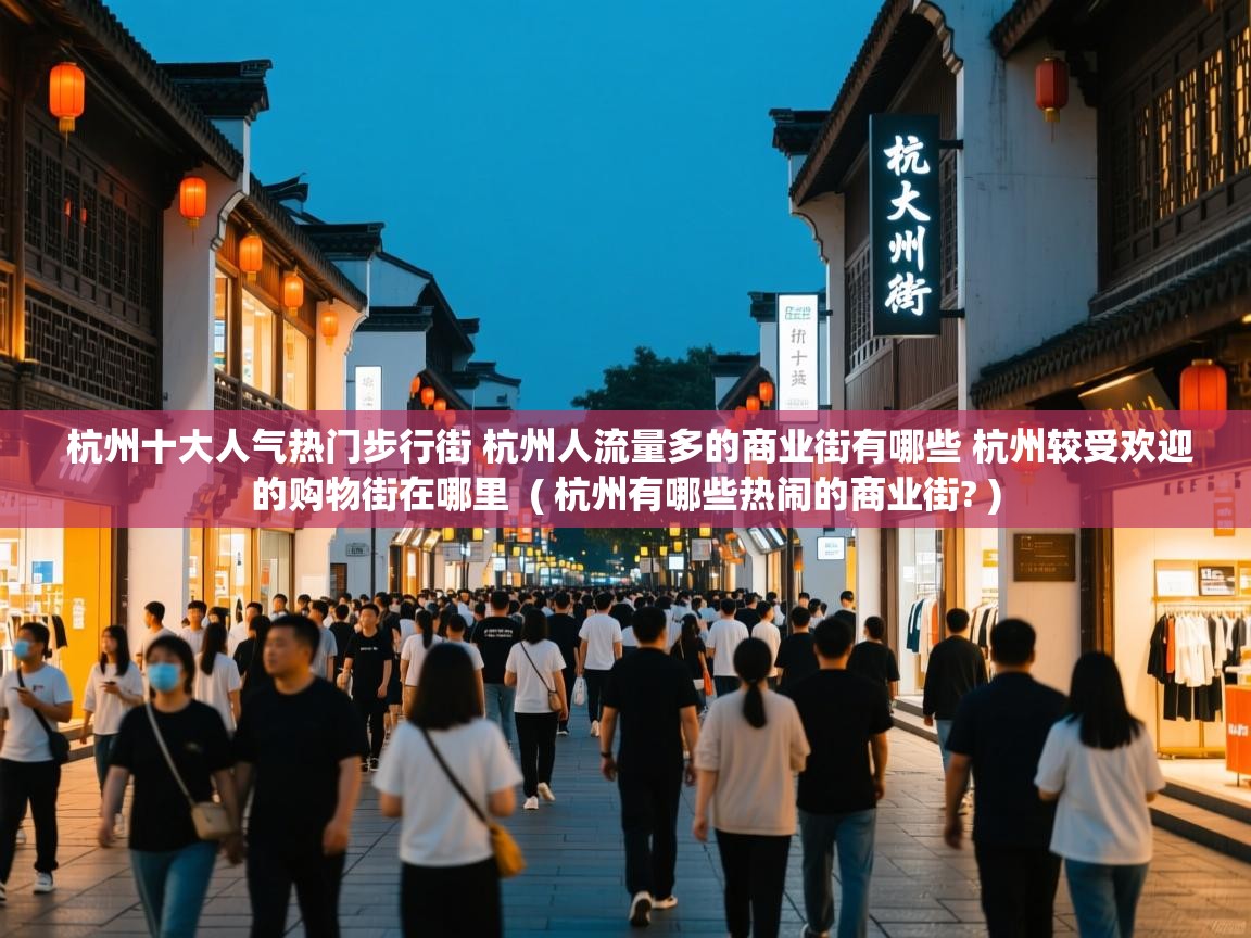  杭州十大人气热门步行街 杭州人流量多的商业街有哪些 杭州较受欢迎的购物街在哪里  ( 杭州有哪些热闹的商业街? )