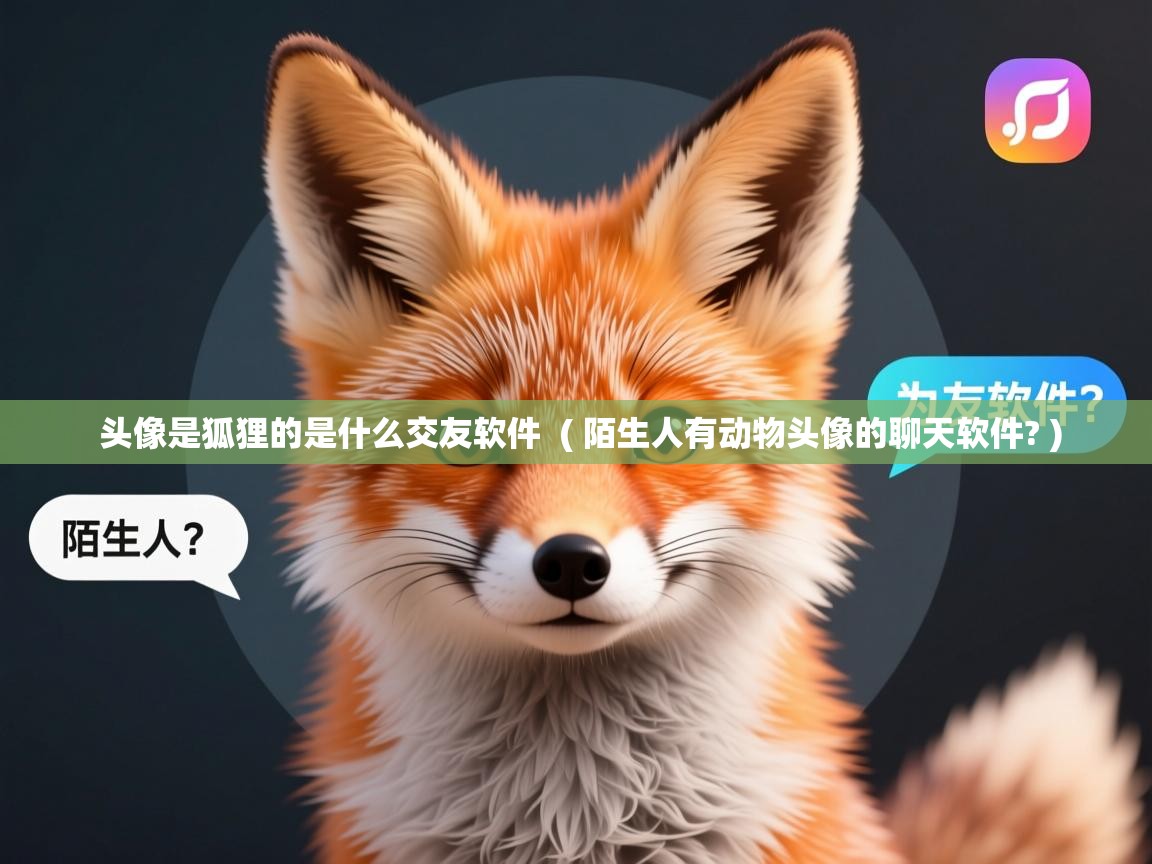  头像是狐狸的是什么交友软件  ( 陌生人有动物头像的聊天软件? )