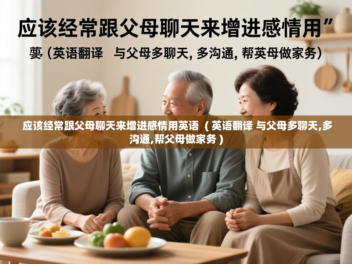  应该经常跟父母聊天来增进感情用英语  ( 英语翻译 与父母多聊天,多沟通,帮父母做家务 )