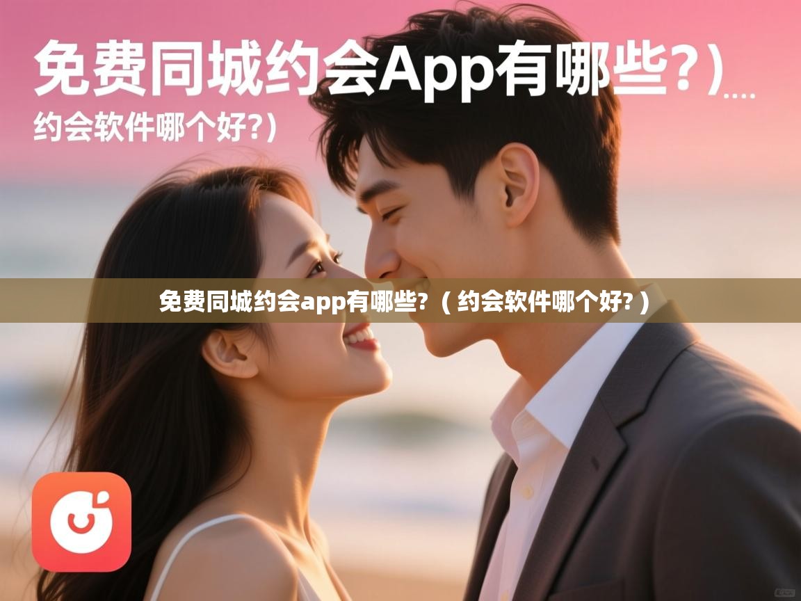  免费同城约会app有哪些?  ( 约会软件哪个好? )