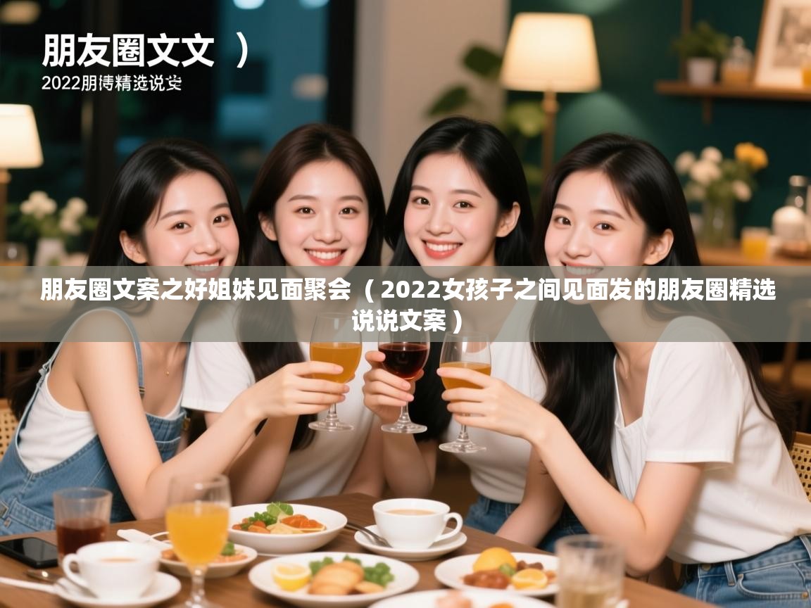  朋友圈文案之好姐妹见面聚会  ( 2022女孩子之间见面发的朋友圈精选说说文案 )