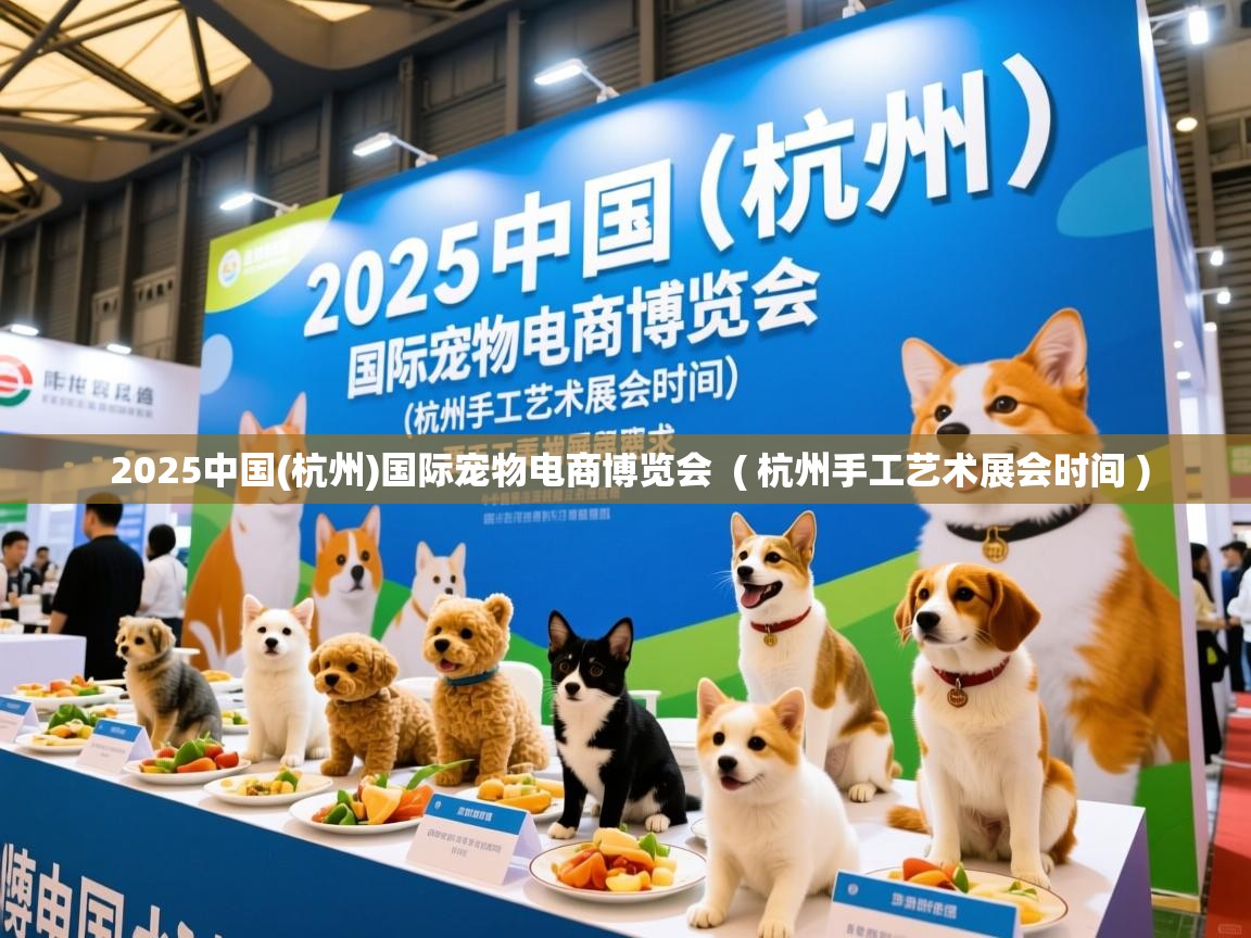  2025中国(杭州)国际宠物电商博览会  ( 杭州手工艺术展会时间 )