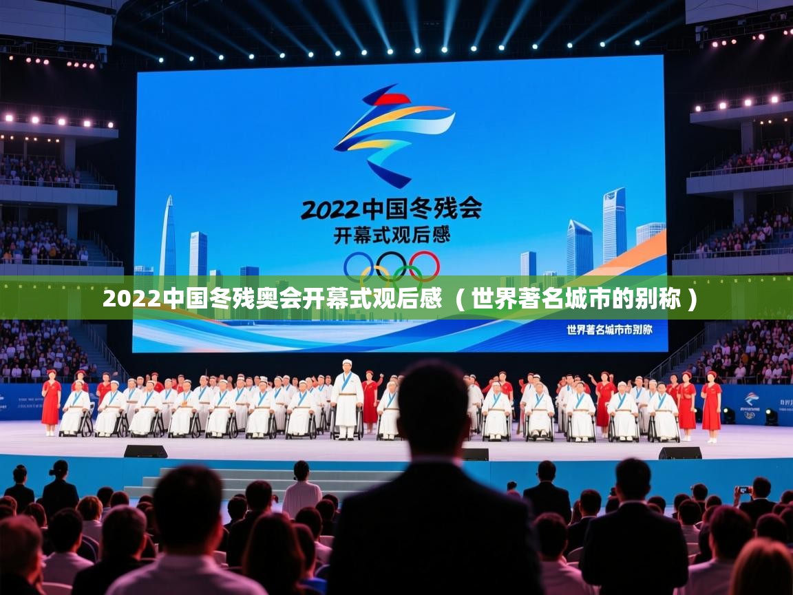 2022中国冬残奥会开幕式观后感 ( 世界著名城市的别称 ) 2022中国冬残奥会开幕式观后感 ( 世界著名城市的别称 )