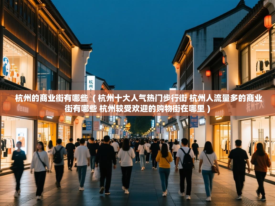  杭州的商业街有哪些  ( 杭州十大人气热门步行街 杭州人流量多的商业街有哪些 杭州较受欢迎的购物街在哪里 )