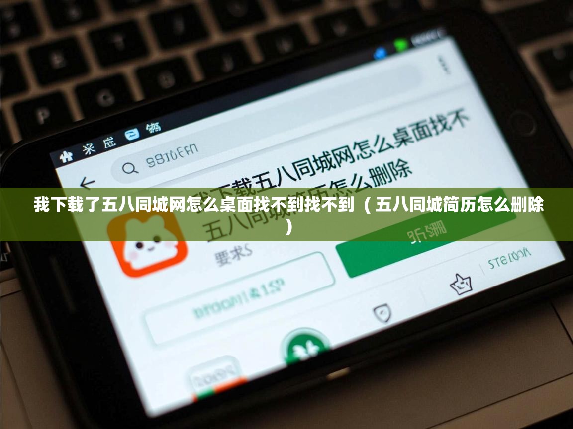  我下载了五八同城网怎么桌面找不到找不到  ( 五八同城简历怎么删除 )