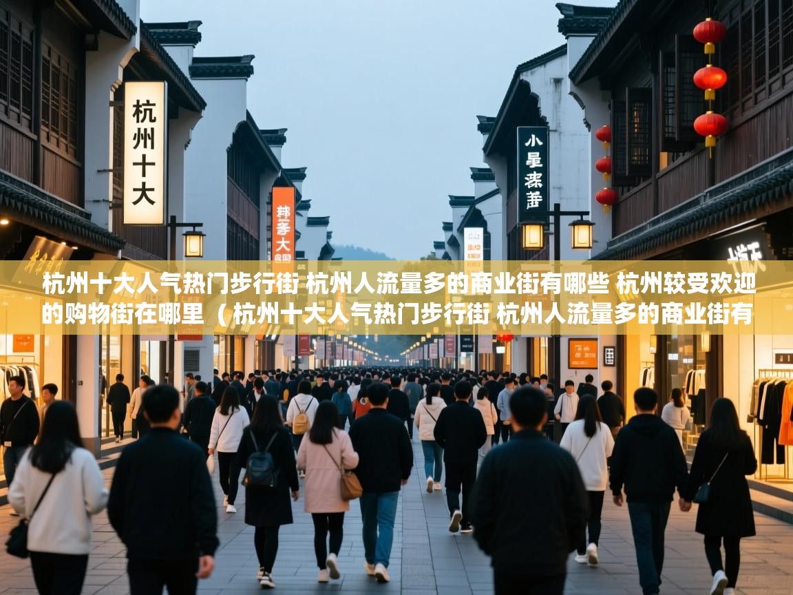  杭州十大人气热门步行街 杭州人流量多的商业街有哪些 杭州较受欢迎的购物街在哪里  ( 杭州十大人气热门步行街 杭州人流量多的商业街有哪些 杭州较受欢迎的购物街在哪里 )