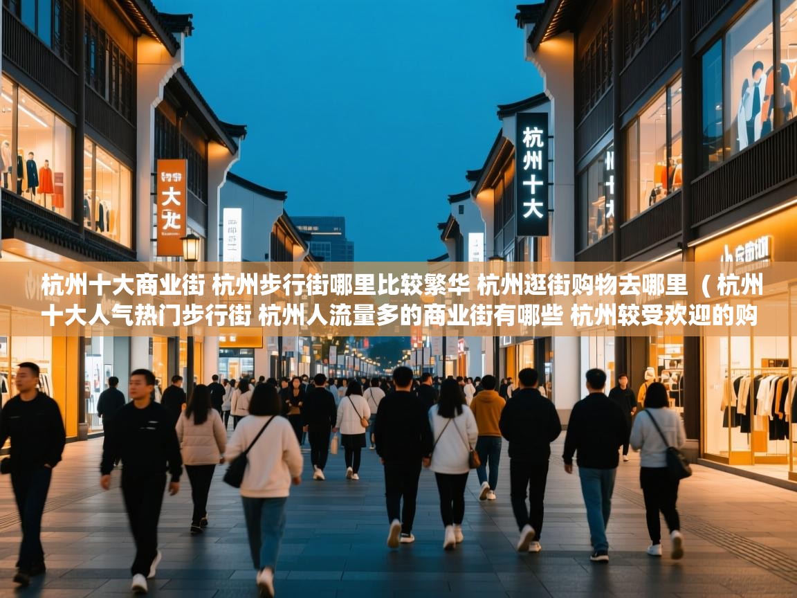  杭州十大商业街 杭州步行街哪里比较繁华 杭州逛街购物去哪里  ( 杭州十大人气热门步行街 杭州人流量多的商业街有哪些 杭州较受欢迎的购物街在哪里 )