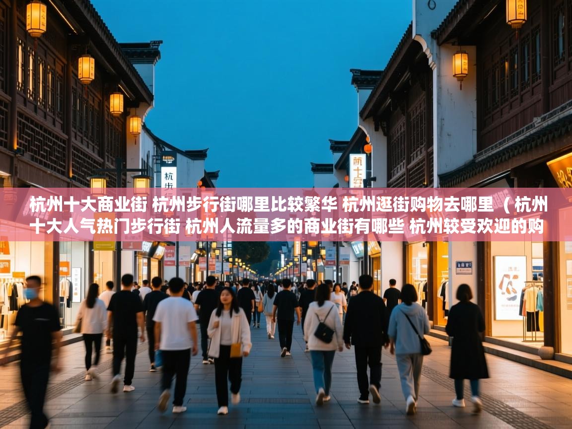  杭州十大商业街 杭州步行街哪里比较繁华 杭州逛街购物去哪里  ( 杭州十大人气热门步行街 杭州人流量多的商业街有哪些 杭州较受欢迎的购物街在哪里 )
