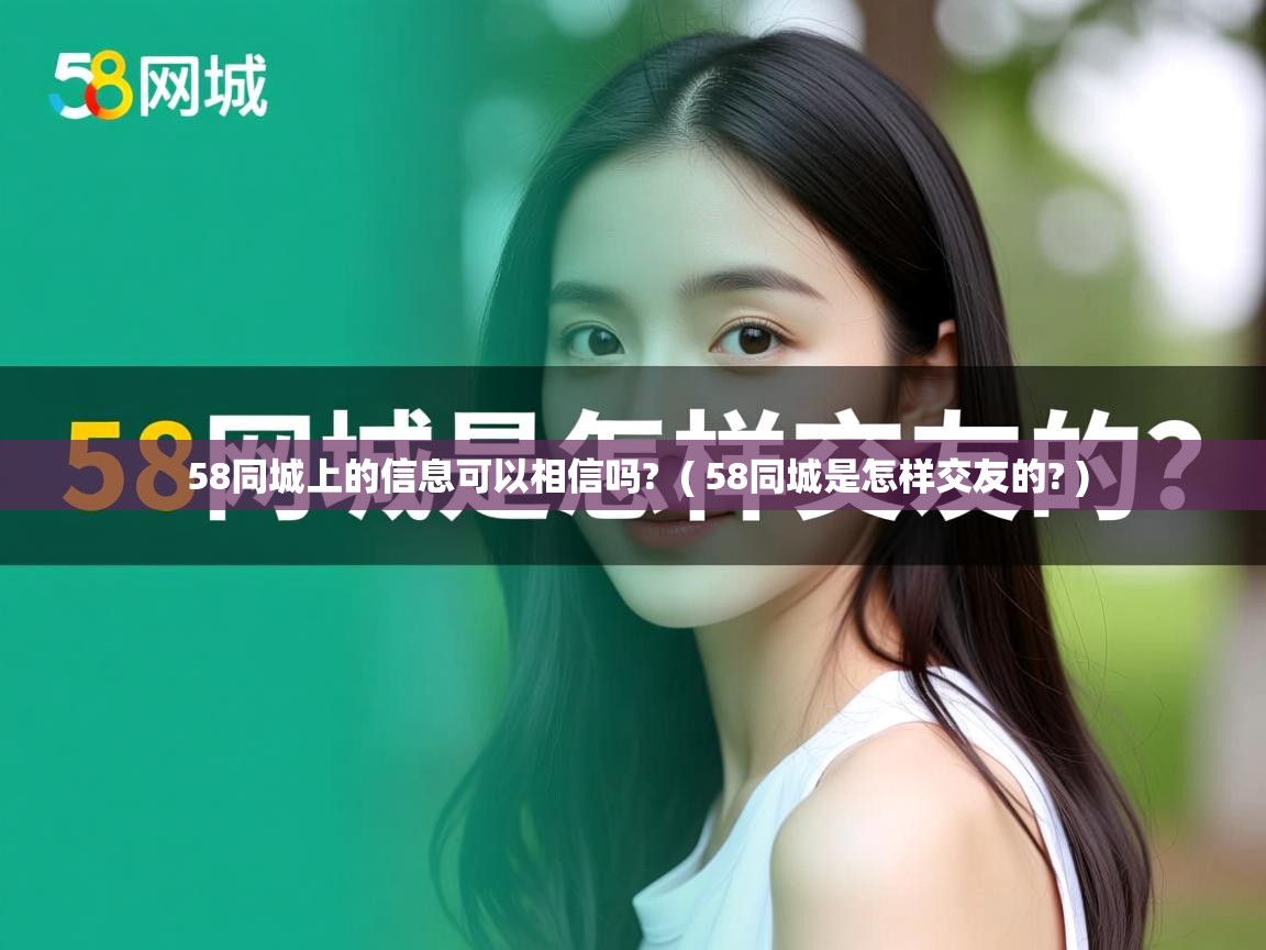  58同城上的信息可以相信吗?  ( 58同城是怎样交友的? )