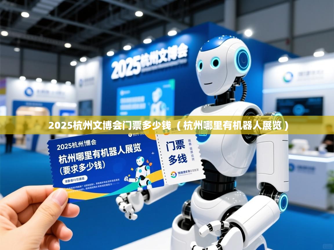  2025杭州文博会门票多少钱  ( 杭州哪里有机器人展览 )