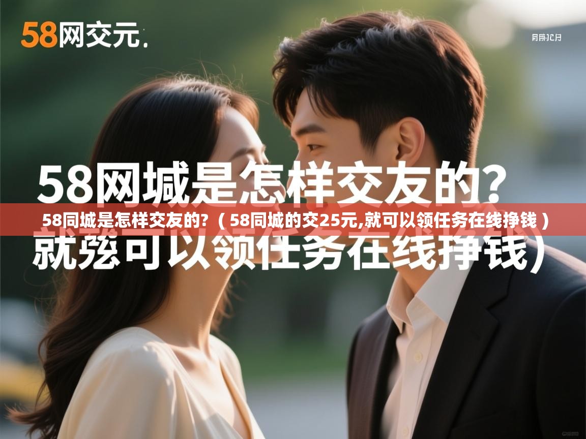  58同城是怎样交友的?  ( 58同城的交25元,就可以领任务在线挣钱 )