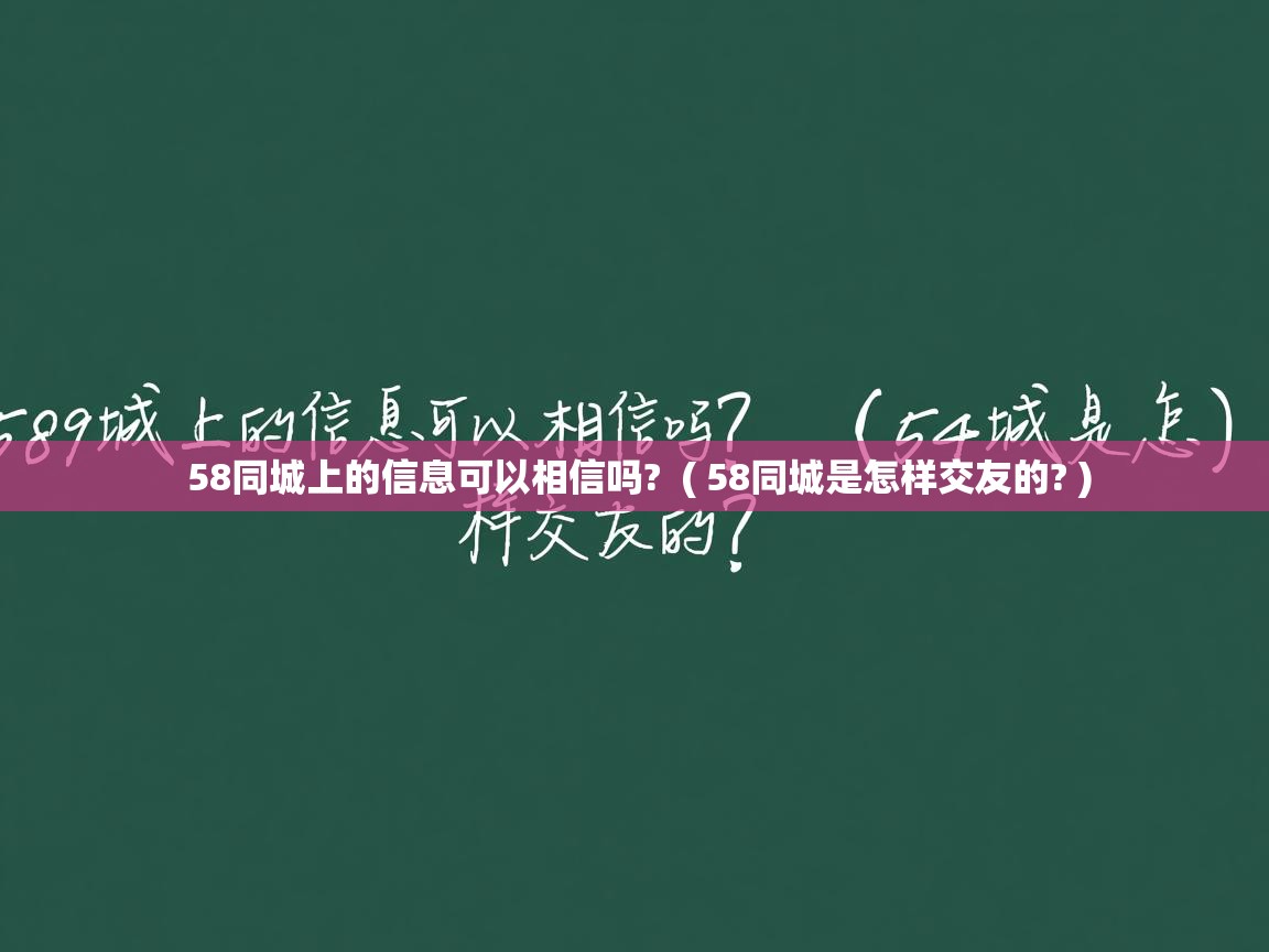  58同城上的信息可以相信吗?  ( 58同城是怎样交友的? )