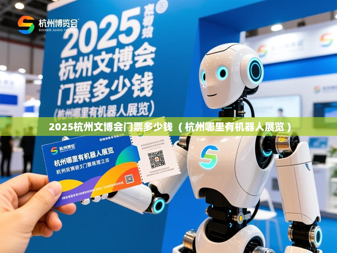  2025杭州文博会门票多少钱  ( 杭州哪里有机器人展览 )