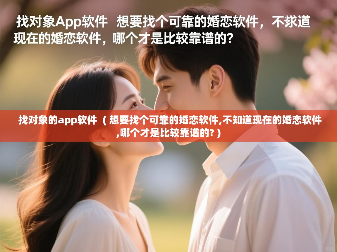  找对象的app软件  ( 想要找个可靠的婚恋软件,不知道现在的婚恋软件,哪个才是比较靠谱的? )
