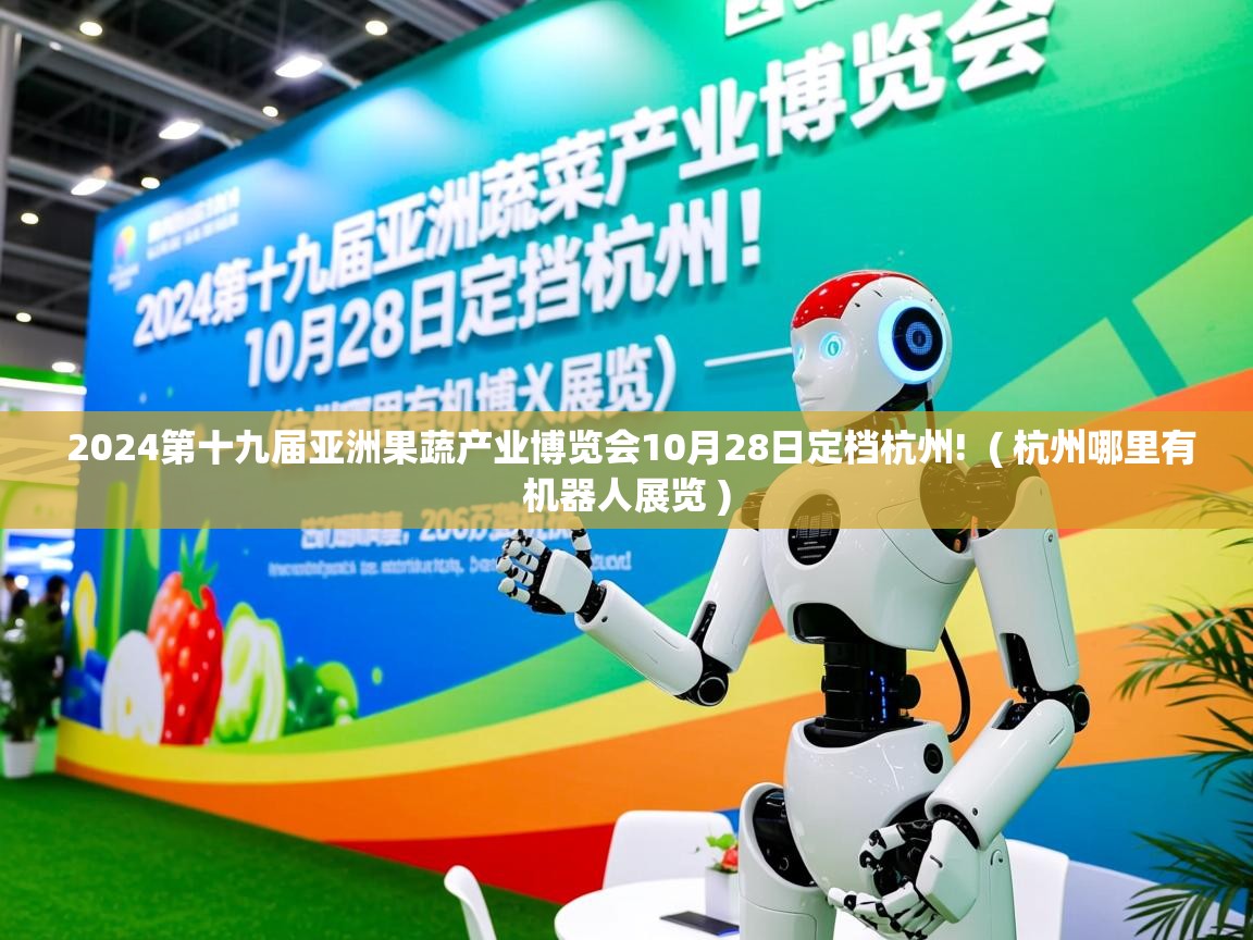  2024第十九届亚洲果蔬产业博览会10月28日定档杭州!  ( 杭州哪里有机器人展览 )