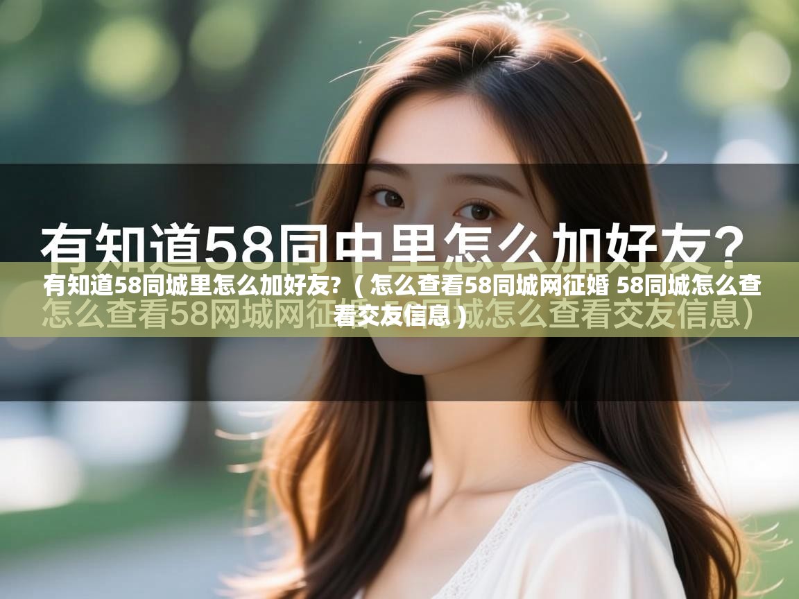 有知道58同城里怎么加好友? ( 怎么查看58同城网征婚 58同城怎么查看交友信息 ) 有知道58同城里怎么加好友? ( 怎么查看58同城网征婚 58同城怎么查看交友信息 )