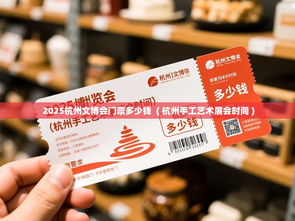  2025杭州文博会门票多少钱  ( 杭州手工艺术展会时间 )