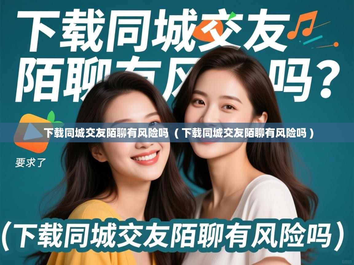 下载同城交友陌聊有风险吗 ( 下载同城交友陌聊有风险吗 ) 下载同城交友陌聊有风险吗 ( 下载同城交友陌聊有风险吗 )