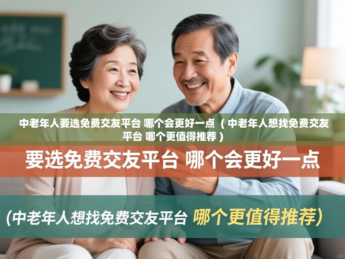  中老年人要选免费交友平台 哪个会更好一点  ( 中老年人想找免费交友平台 哪个更值得推荐 )