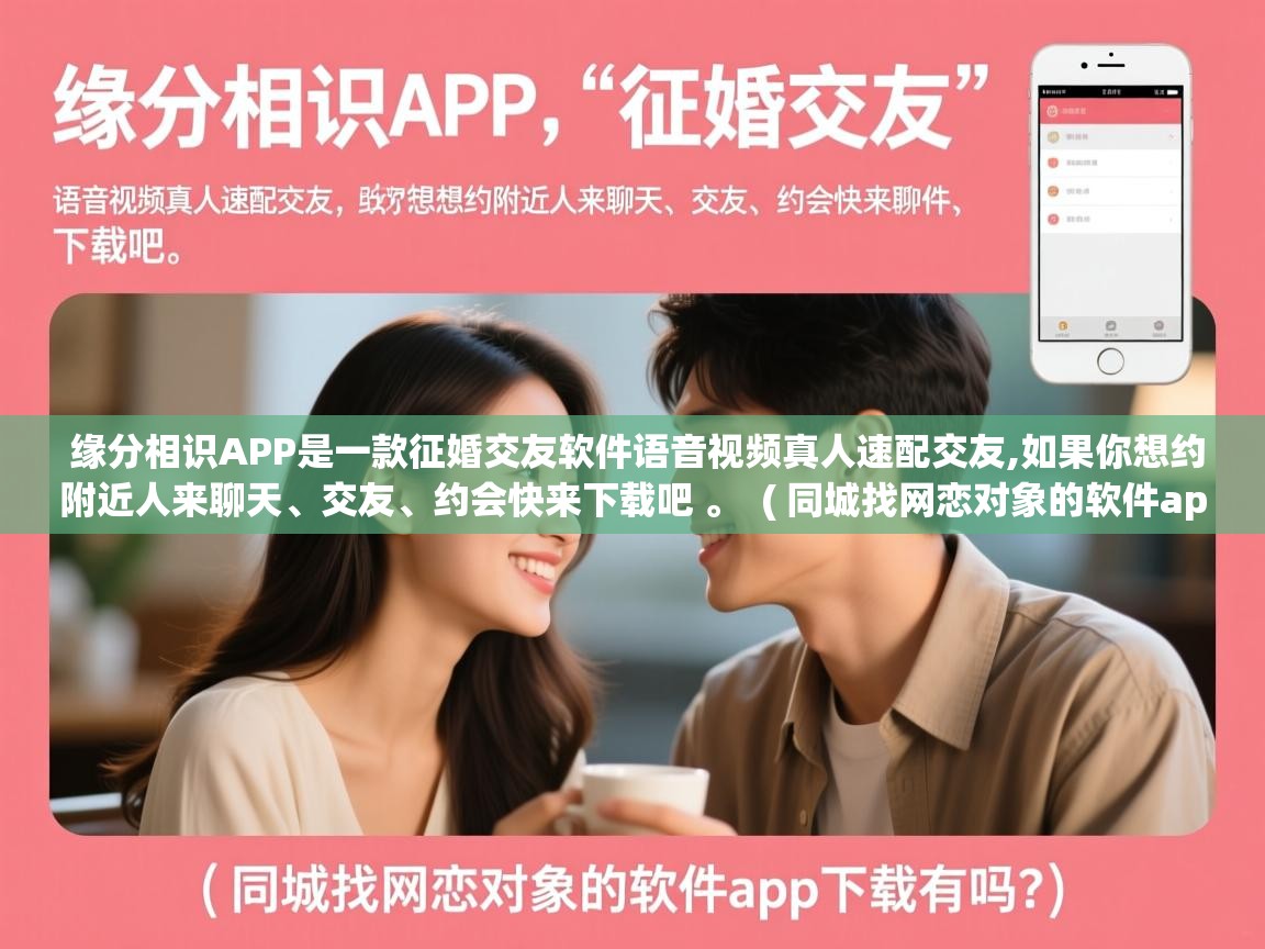 缘分相识APP是一款征婚交友软件语音视频真人速配交友,如果你想约附近人来聊天、交友、约会快来下载吧 。  ( 同城找网恋对象的软件app下载有吗? )